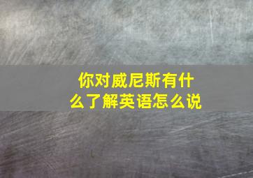 你对威尼斯有什么了解英语怎么说