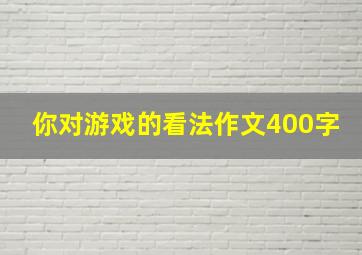 你对游戏的看法作文400字