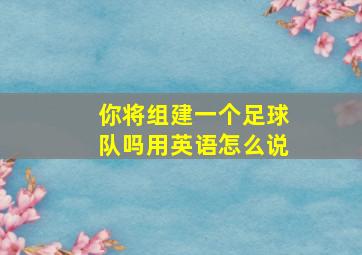 你将组建一个足球队吗用英语怎么说