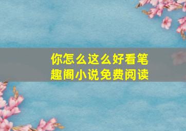 你怎么这么好看笔趣阁小说免费阅读