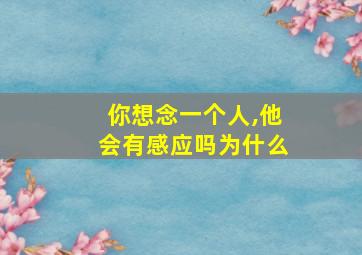 你想念一个人,他会有感应吗为什么