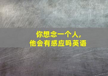 你想念一个人,他会有感应吗英语