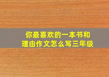 你最喜欢的一本书和理由作文怎么写三年级