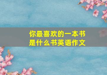 你最喜欢的一本书是什么书英语作文