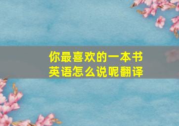 你最喜欢的一本书英语怎么说呢翻译