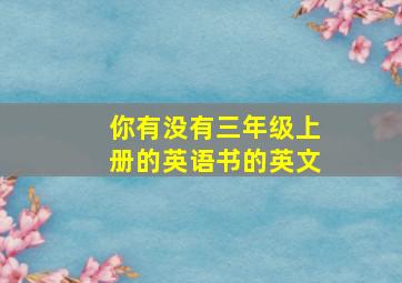 你有没有三年级上册的英语书的英文