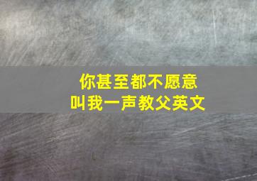 你甚至都不愿意叫我一声教父英文