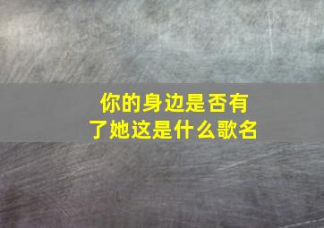 你的身边是否有了她这是什么歌名