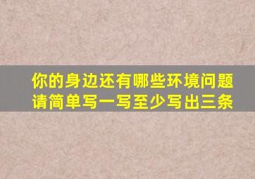 你的身边还有哪些环境问题请简单写一写至少写出三条