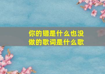 你的错是什么也没做的歌词是什么歌