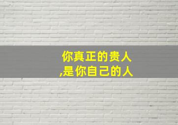 你真正的贵人,是你自己的人