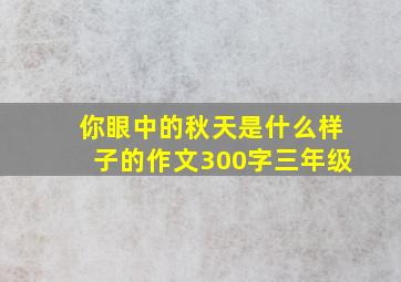 你眼中的秋天是什么样子的作文300字三年级