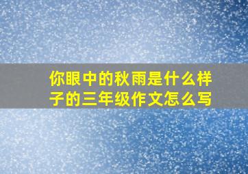 你眼中的秋雨是什么样子的三年级作文怎么写