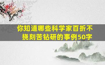 你知道哪些科学家百折不挠刻苦钻研的事例50字