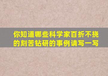 你知道哪些科学家百折不挠的刻苦钻研的事例请写一写