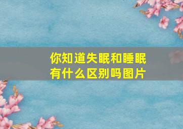 你知道失眠和睡眠有什么区别吗图片