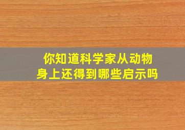 你知道科学家从动物身上还得到哪些启示吗