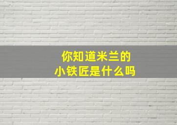 你知道米兰的小铁匠是什么吗