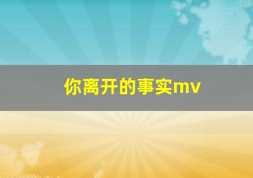 你离开的事实mv