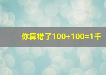 你算错了100+100=1千