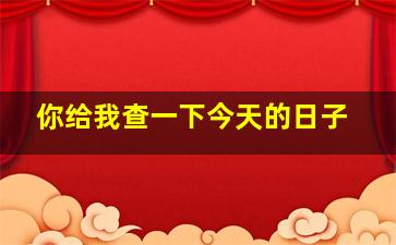 你给我查一下今天的日子