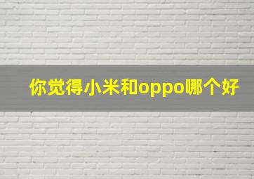 你觉得小米和oppo哪个好