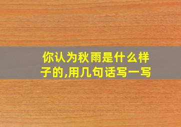 你认为秋雨是什么样子的,用几句话写一写