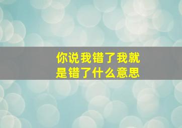 你说我错了我就是错了什么意思