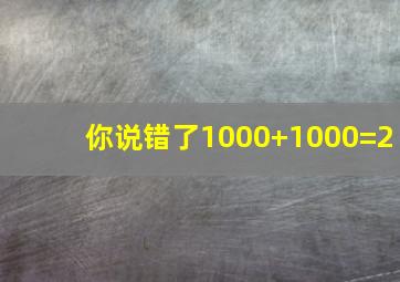 你说错了1000+1000=2