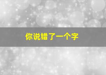 你说错了一个字