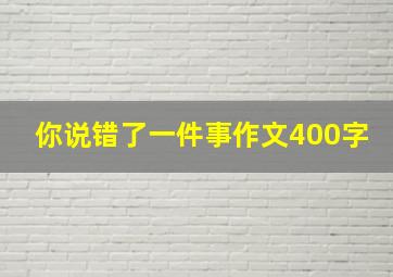 你说错了一件事作文400字