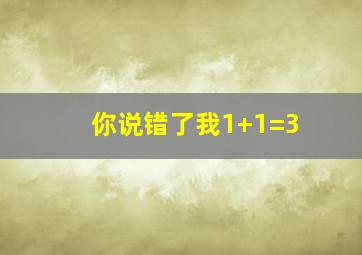 你说错了我1+1=3