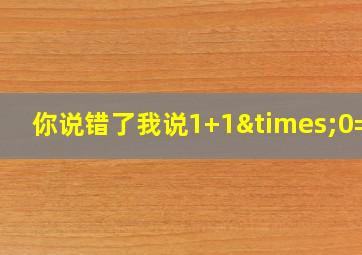 你说错了我说1+1×0=几