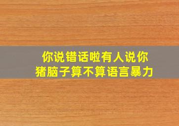 你说错话啦有人说你猪脑子算不算语言暴力