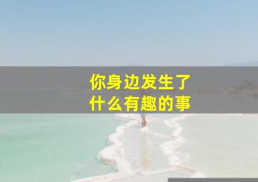 你身边发生了什么有趣的事