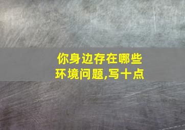 你身边存在哪些环境问题,写十点