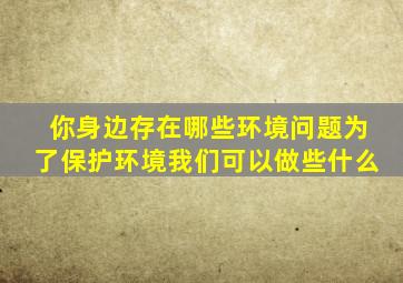 你身边存在哪些环境问题为了保护环境我们可以做些什么