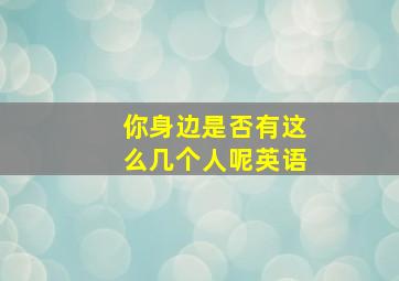 你身边是否有这么几个人呢英语