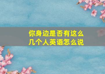 你身边是否有这么几个人英语怎么说