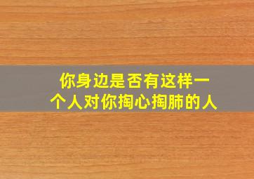 你身边是否有这样一个人对你掏心掏肺的人