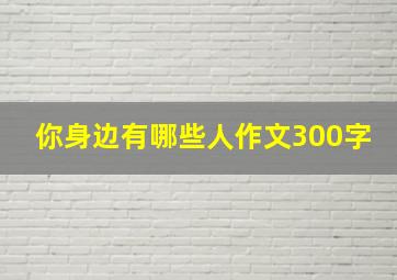 你身边有哪些人作文300字