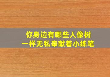 你身边有哪些人像树一样无私奉献着小练笔