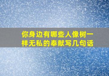 你身边有哪些人像树一样无私的奉献写几句话