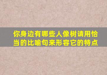 你身边有哪些人像树请用恰当的比喻句来形容它的特点