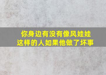 你身边有没有像风娃娃这样的人如果他做了坏事