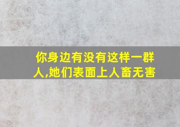 你身边有没有这样一群人,她们表面上人畜无害