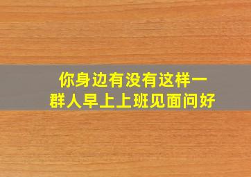 你身边有没有这样一群人早上上班见面问好