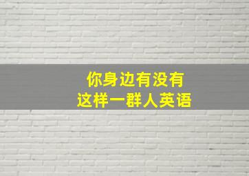 你身边有没有这样一群人英语