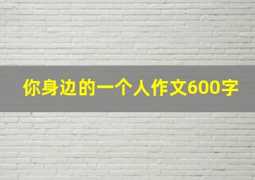 你身边的一个人作文600字