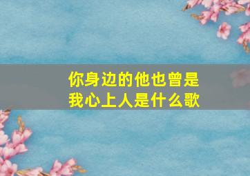 你身边的他也曾是我心上人是什么歌